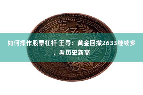 如何操作股票杠杆 王导：黄金回撤2633继续多，看历史新高