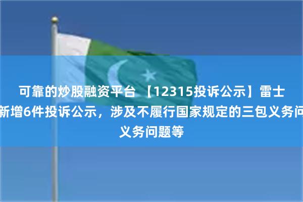 可靠的炒股融资平台 【12315投诉公示】雷士国际新增6件投诉公示，涉及不履行国家规定的三包义务问题等
