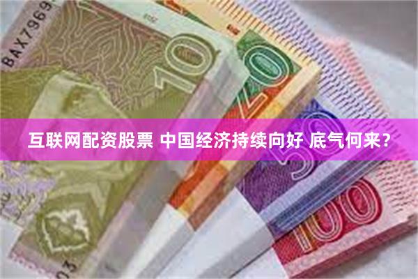 互联网配资股票 中国经济持续向好 底气何来？