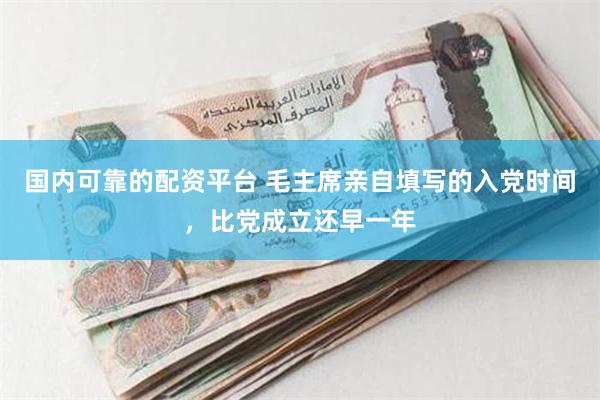 国内可靠的配资平台 毛主席亲自填写的入党时间，比党成立还早一年