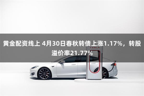 黄金配资线上 4月30日春秋转债上涨1.17%，转股溢价率21.77%