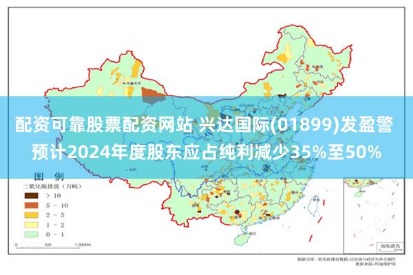 配资可靠股票配资网站 兴达国际(01899)发盈警 预计2024年度股东应占纯利减少35%至50%