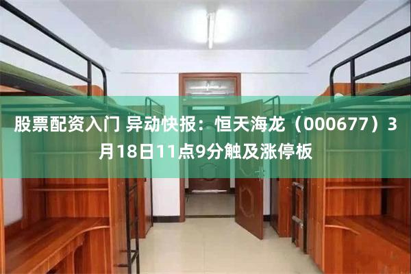 股票配资入门 异动快报：恒天海龙（000677）3月18日11点9分触及涨停板