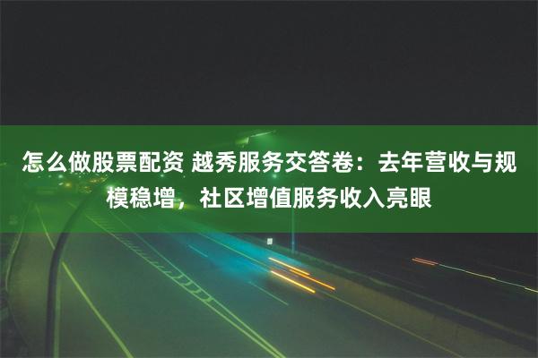 怎么做股票配资 越秀服务交答卷：去年营收与规模稳增，社区增值服务收入亮眼