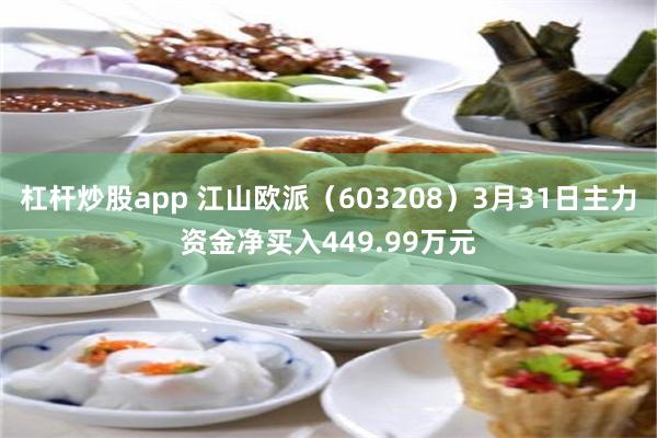 杠杆炒股app 江山欧派（603208）3月31日主力资金净买入449.99万元