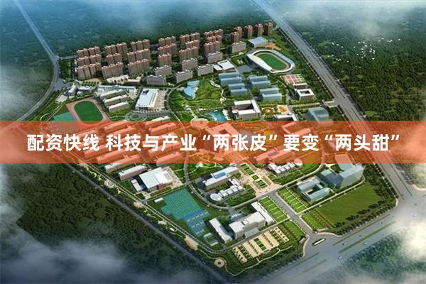 配资快线 科技与产业“两张皮”要变“两头甜”