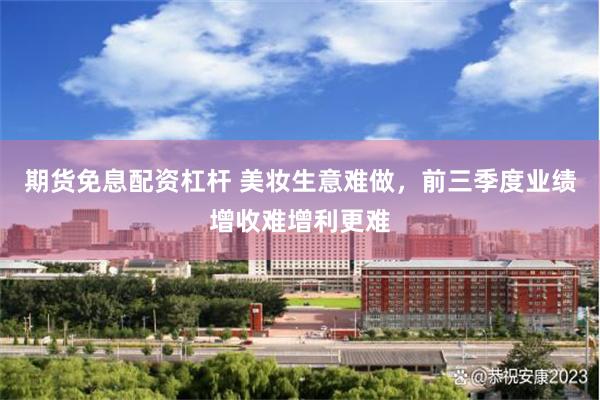 期货免息配资杠杆 美妆生意难做，前三季度业绩增收难增利更难