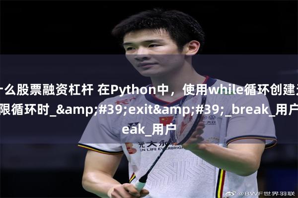 什么股票融资杠杆 在Python中，使用while循环创建无限循环时_&#39;exit&#39;_break_用户
