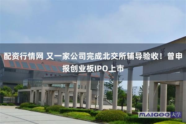 配资行情网 又一家公司完成北交所辅导验收！曾申报创业板IPO上市