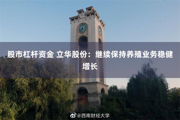 股市杠杆资金 立华股份：继续保持养殖业务稳健增长