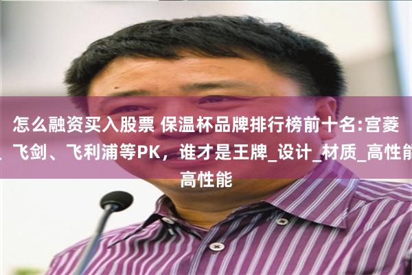 怎么融资买入股票 保温杯品牌排行榜前十名:宫菱、飞剑、飞利浦等PK，谁才是王牌_设计_材质_高性能
