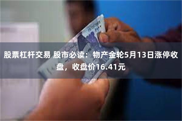 股票杠杆交易 股市必读：物产金轮5月13日涨停收盘，收盘价16.41元
