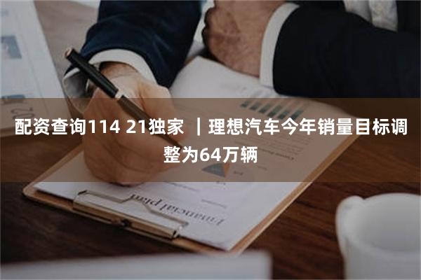 配资查询114 21独家 ｜理想汽车今年销量目标调整为64万辆