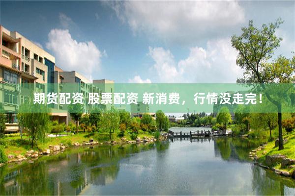 期货配资 股票配资 新消费，行情没走完！