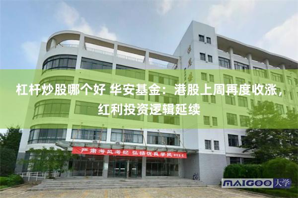 杠杆炒股哪个好 华安基金：港股上周再度收涨，红利投资逻辑延续
