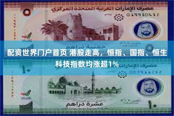 配资世界门户首页 港股走高，恒指、国指、恒生科技指数均涨超1%