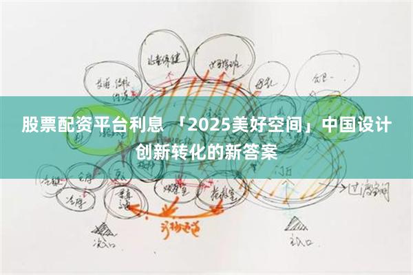 股票配资平台利息 「2025美好空间」中国设计创新转化的新答案
