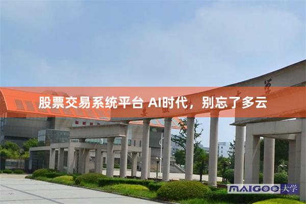 股票交易系统平台 AI时代，别忘了多云