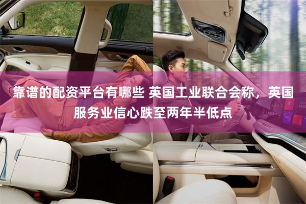 靠谱的配资平台有哪些 英国工业联合会称，英国服务业信心跌至两年半低点