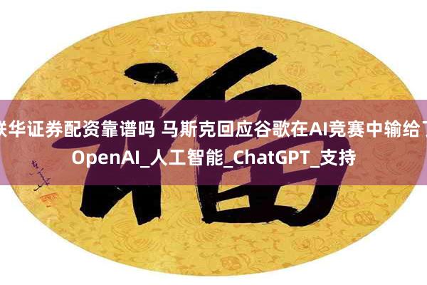 联华证券配资靠谱吗 马斯克回应谷歌在AI竞赛中输给了OpenAI_人工智能_ChatGPT_支持