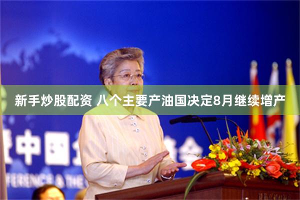 新手炒股配资 八个主要产油国决定8月继续增产
