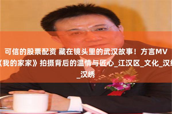 可信的股票配资 藏在镜头里的武汉故事！方言MV《我的家家》拍摄背后的温情与匠心_江汉区_文化_汉绣