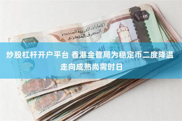 炒股杠杆开户平台 香港金管局为稳定币二度降温 走向成熟尚需时日