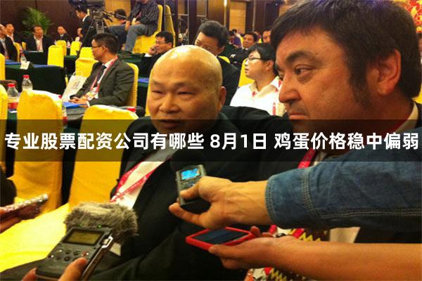 专业股票配资公司有哪些 8月1日 鸡蛋价格稳中偏弱
