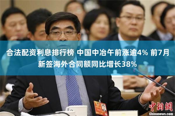 合法配资利息排行榜 中国中冶午前涨逾4% 前7月新签海外合同额同比增长38%