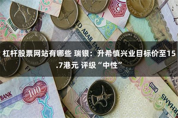 杠杆股票网站有哪些 瑞银：升希慎兴业目标价至15.7港元 评级“中性”
