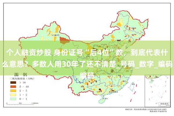 个人融资炒股 身份证号“后4位”数，到底代表什么意思？多数人用30年了还不清楚_号码_数字_编码