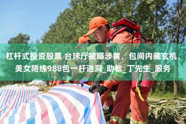 杠杆式投资股票 台球厅被曝涉黄，包间内藏玄机，美女陪练988包一杆进洞_助教_丁先生_服务