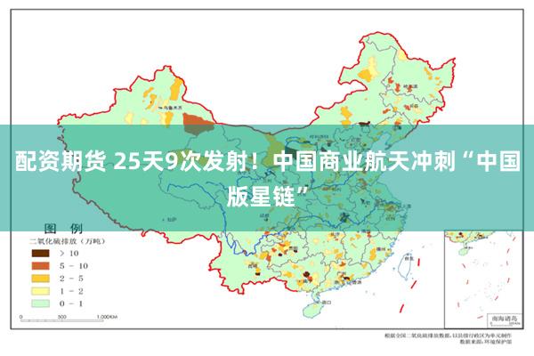 配资期货 25天9次发射！中国商业航天冲刺“中国版星链”