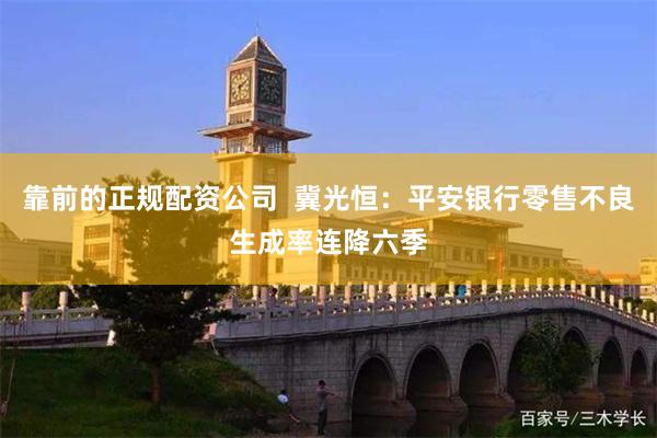 靠前的正规配资公司  冀光恒：平安银行零售不良生成率连降六季