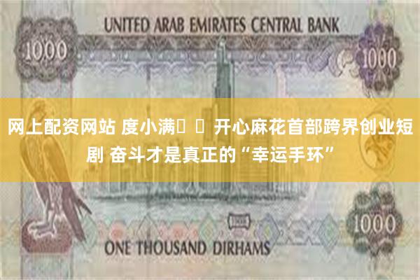 网上配资网站 度小满✖️开心麻花首部跨界创业短剧 奋斗才是真正的“幸运手环”