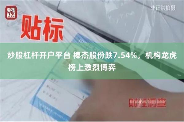 炒股杠杆开户平台 棒杰股份跌7.54%，机构龙虎榜上激烈博弈
