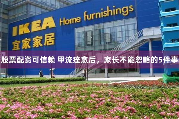 股票配资可信赖 甲流痊愈后，家长不能忽略的5件事